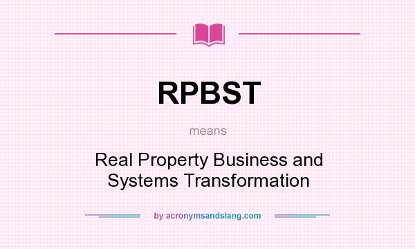 What does RPBST mean? It stands for Real Property Business and Systems Transformation