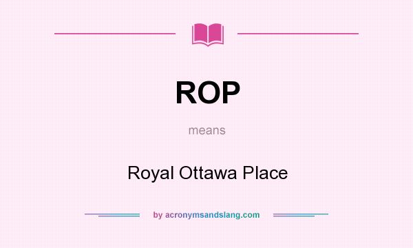 What does ROP mean? It stands for Royal Ottawa Place