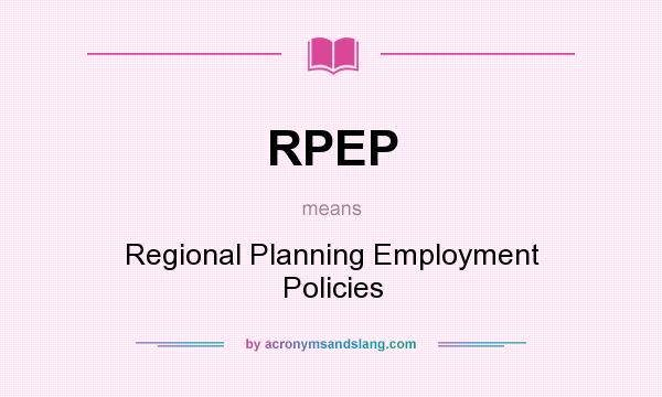 What does RPEP mean? It stands for Regional Planning Employment Policies