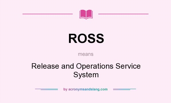 What does ROSS mean? It stands for Release and Operations Service System