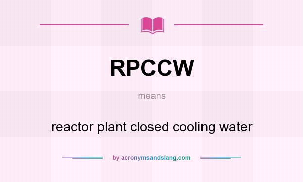 What does RPCCW mean? It stands for reactor plant closed cooling water