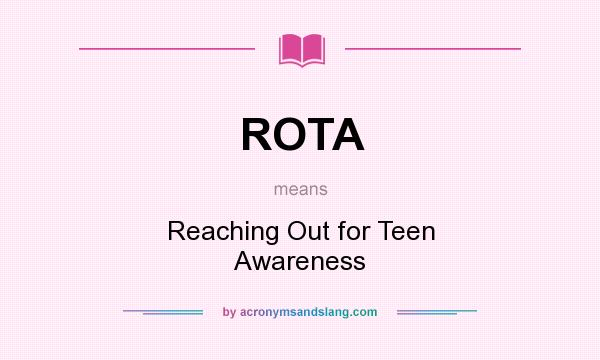 What does ROTA mean? It stands for Reaching Out for Teen Awareness