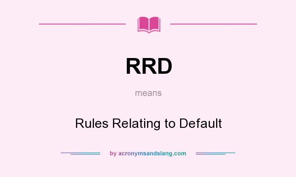 What does RRD mean? It stands for Rules Relating to Default