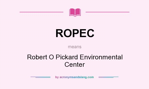 What does ROPEC mean? It stands for Robert O Pickard Environmental Center