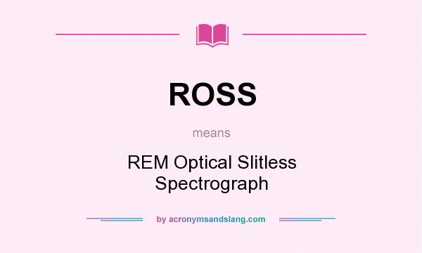 What does ROSS mean? It stands for REM Optical Slitless Spectrograph