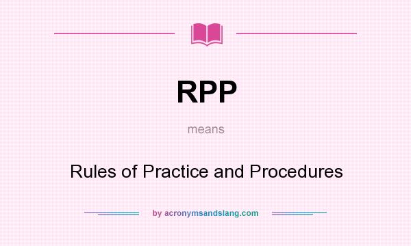 What does RPP mean? It stands for Rules of Practice and Procedures