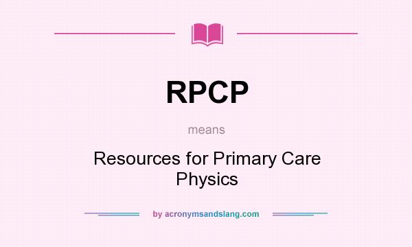 What does RPCP mean? It stands for Resources for Primary Care Physics