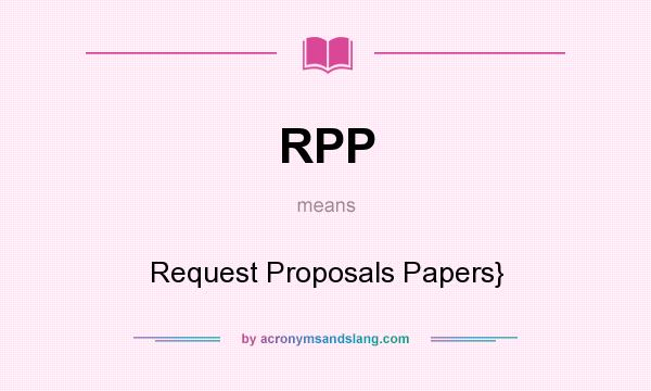 What does RPP mean? It stands for Request Proposals Papers}