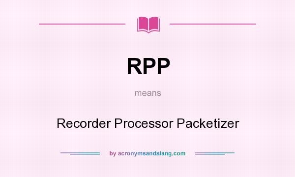 What does RPP mean? It stands for Recorder Processor Packetizer