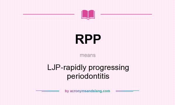 What does RPP mean? It stands for LJP-rapidly progressing periodontitis
