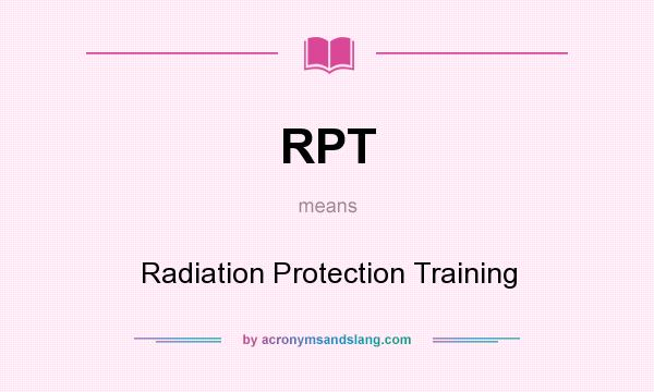 What does RPT mean? It stands for Radiation Protection Training