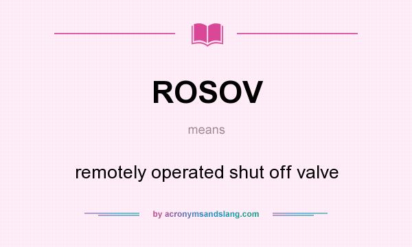What does ROSOV mean? It stands for remotely operated shut off valve