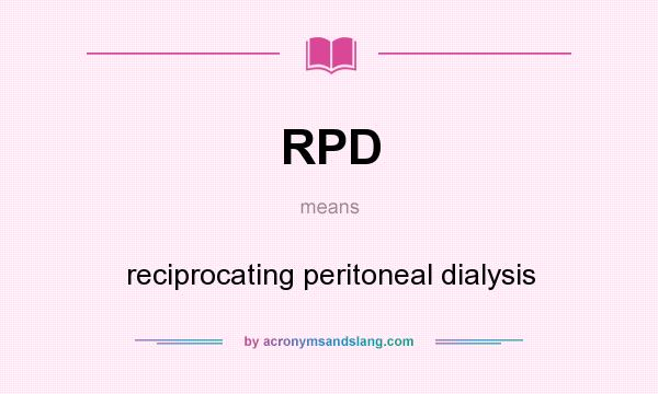What does RPD mean? It stands for reciprocating peritoneal dialysis