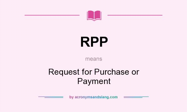 What does RPP mean? It stands for Request for Purchase or Payment