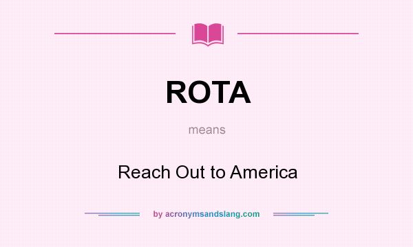 What does ROTA mean? It stands for Reach Out to America