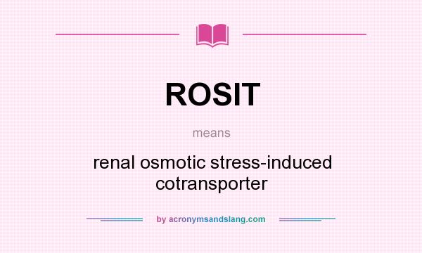 What does ROSIT mean? It stands for renal osmotic stress-induced cotransporter