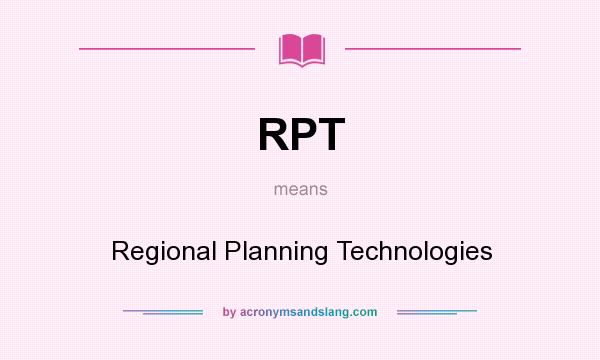 What does RPT mean? It stands for Regional Planning Technologies