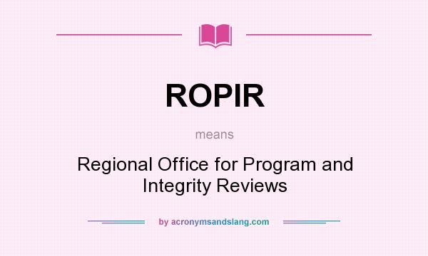 What does ROPIR mean? It stands for Regional Office for Program and Integrity Reviews