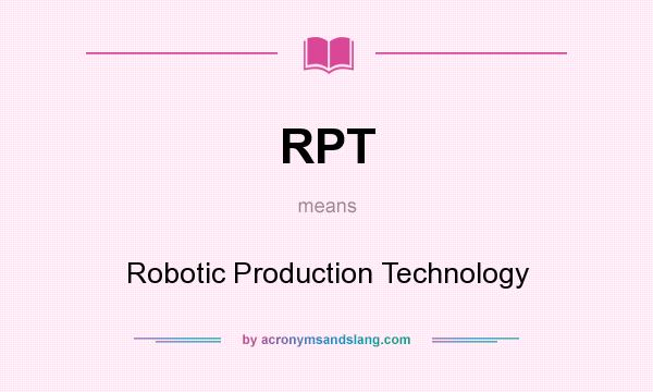What does RPT mean? It stands for Robotic Production Technology