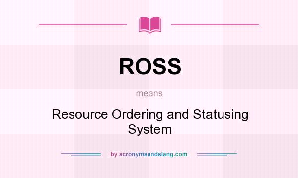 What does ROSS mean? It stands for Resource Ordering and Statusing System