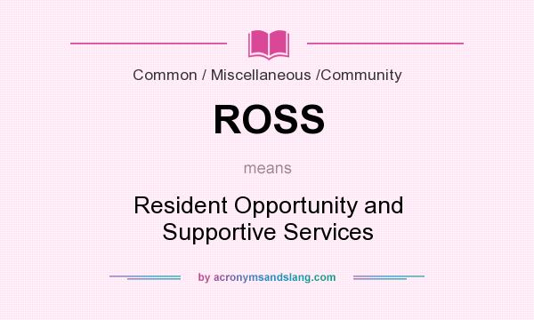 What does ROSS mean? It stands for Resident Opportunity and Supportive Services