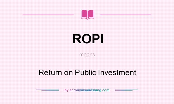 What does ROPI mean? It stands for Return on Public Investment