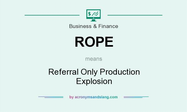 What does ROPE mean? It stands for Referral Only Production Explosion