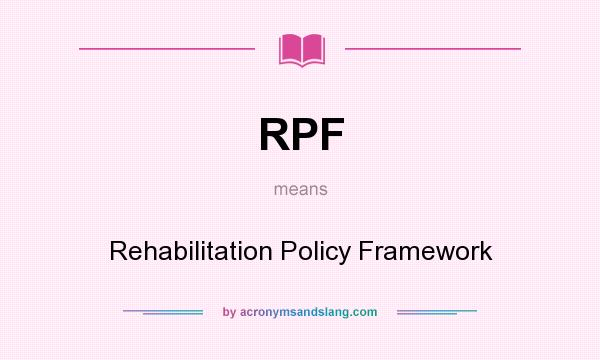 What does RPF mean? It stands for Rehabilitation Policy Framework
