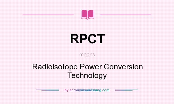 What does RPCT mean? It stands for Radioisotope Power Conversion Technology
