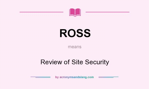 What does ROSS mean? It stands for Review of Site Security