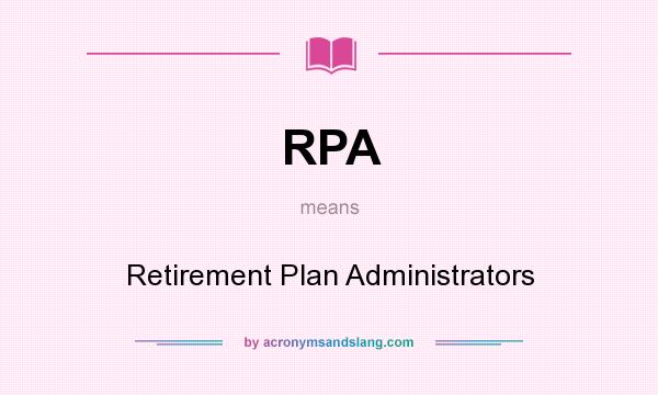 What does RPA mean? It stands for Retirement Plan Administrators