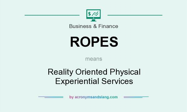 What does ROPES mean? It stands for Reality Oriented Physical Experiential Services