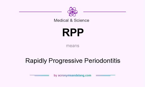 What does RPP mean? It stands for Rapidly Progressive Periodontitis