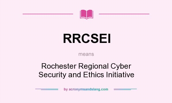 What does RRCSEI mean? It stands for Rochester Regional Cyber Security and Ethics Initiative