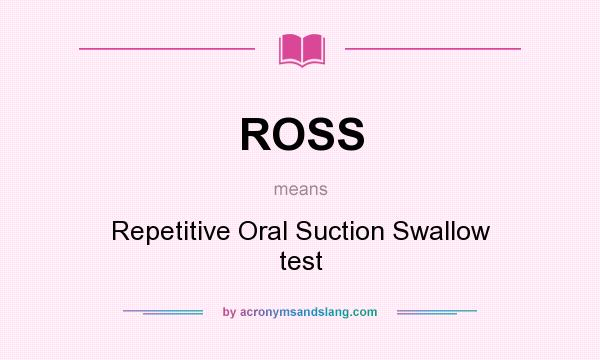 What does ROSS mean? It stands for Repetitive Oral Suction Swallow test