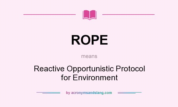 What does ROPE mean? It stands for Reactive Opportunistic Protocol for Environment