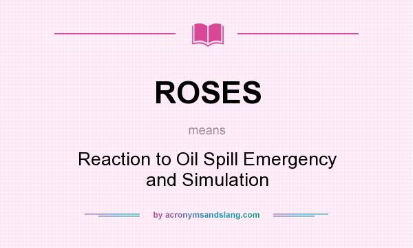 What does ROSES mean? It stands for Reaction to Oil Spill Emergency and Simulation