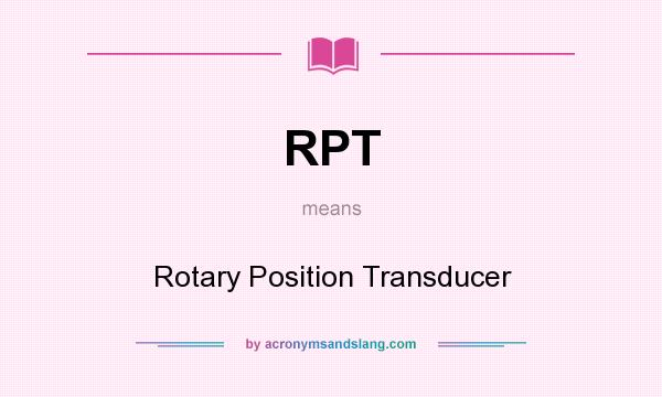 What does RPT mean? It stands for Rotary Position Transducer