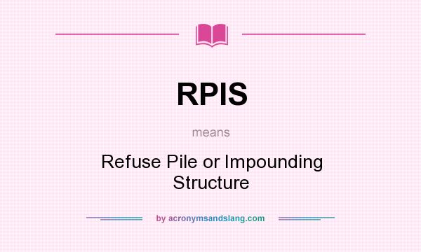 What does RPIS mean? It stands for Refuse Pile or Impounding Structure