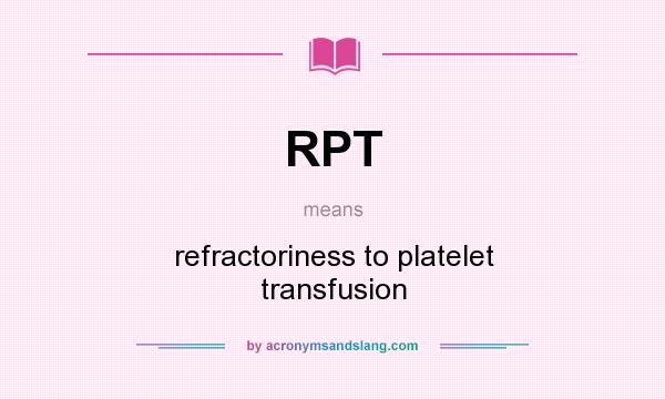 What does RPT mean? It stands for refractoriness to platelet transfusion
