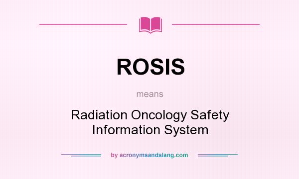 What does ROSIS mean? It stands for Radiation Oncology Safety Information System
