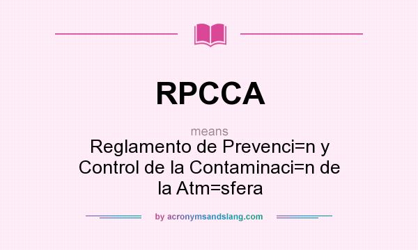 What does RPCCA mean? It stands for Reglamento de Prevenci=n y Control de la Contaminaci=n de la Atm=sfera