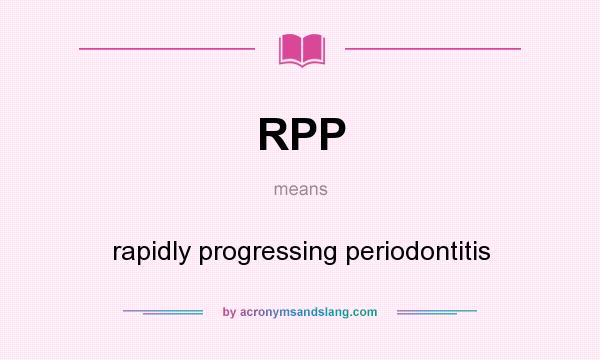 What does RPP mean? It stands for rapidly progressing periodontitis