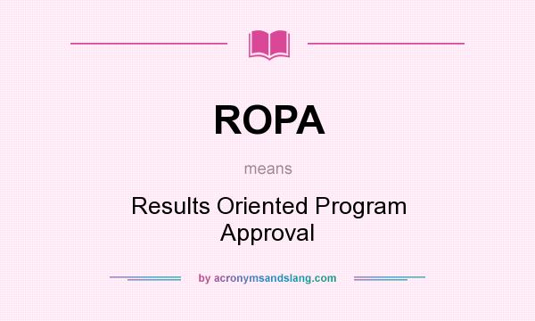 What does ROPA mean? It stands for Results Oriented Program Approval