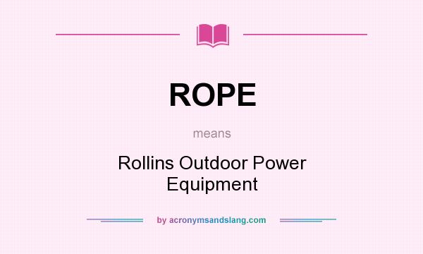 What does ROPE mean? It stands for Rollins Outdoor Power Equipment