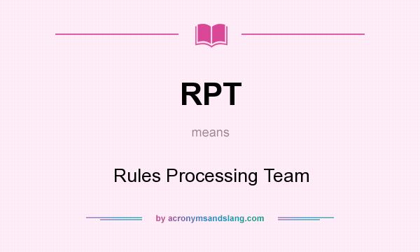 What does RPT mean? It stands for Rules Processing Team