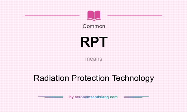 What does RPT mean? It stands for Radiation Protection Technology