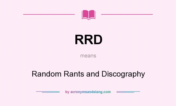 What does RRD mean? It stands for Random Rants and Discography