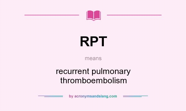 What does RPT mean? It stands for recurrent pulmonary thromboembolism