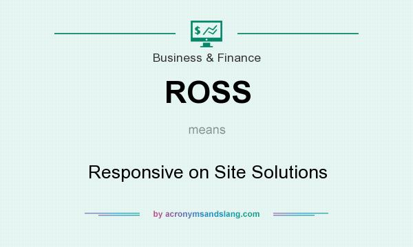 What does ROSS mean? It stands for Responsive on Site Solutions